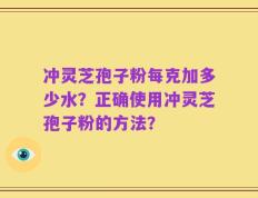 冲灵芝孢子粉每克加多少水？正确使用冲灵芝孢子粉的方法？