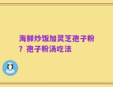 海鲜炒饭加灵芝孢子粉？孢子粉汤吃法