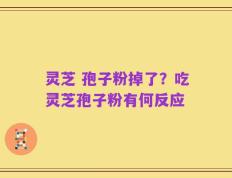 灵芝 孢子粉掉了？吃灵芝孢子粉有何反应