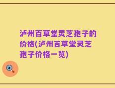 泸州百草堂灵芝孢子的价格(泸州百草堂灵芝孢子价格一览)