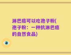淋巴癌可以吃孢子粉(孢子粉：一种抗淋巴癌的自然食品)