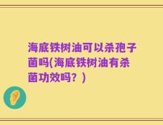 海底铁树油可以杀孢子菌吗(海底铁树油有杀菌功效吗？)