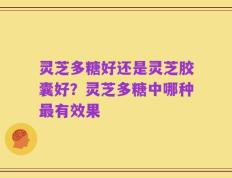 灵芝多糖好还是灵芝胶囊好？灵芝多糖中哪种最有效果