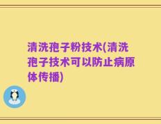 清洗孢子粉技术(清洗孢子技术可以防止病原体传播)