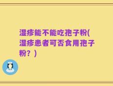 湿疹能不能吃孢子粉(湿疹患者可否食用孢子粉？)