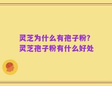 灵芝为什么有孢子粉？灵芝孢子粉有什么好处
