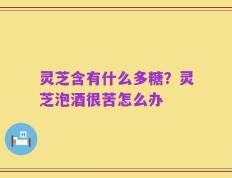 灵芝含有什么多糖？灵芝泡酒很苦怎么办