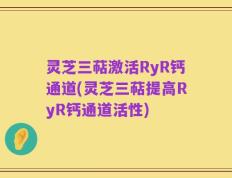 灵芝三萜激活RyR钙通道(灵芝三萜提高RyR钙通道活性)
