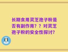 长期食用灵芝孢子粉是否有副作用？？对灵芝孢子粉的安全性探讨？