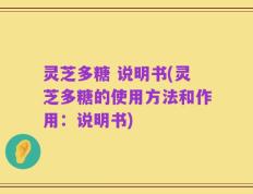 灵芝多糖 说明书(灵芝多糖的使用方法和作用：说明书)
