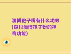 淄博孢子粉有什么功效(探讨淄博孢子粉的神奇功能)