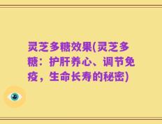 灵芝多糖效果(灵芝多糖：护肝养心、调节免疫，生命长寿的秘密)