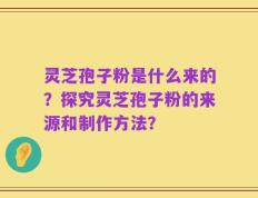 灵芝孢子粉是什么来的？探究灵芝孢子粉的来源和制作方法？