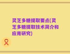 灵芝多糖提取要点(灵芝多糖提取技术简介和应用研究)