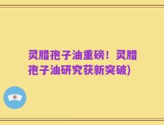 灵腊孢子油重磅！灵腊孢子油研究获新突破)