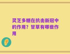 灵芝多糖在抗击新冠中的作用？甘草有哪些作用