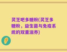 灵芝吧多糖粉(灵芝多糖粉，益生菌与免疫系统的双重滋养)