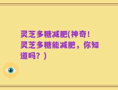 灵芝多糖减肥(神奇！灵芝多糖能减肥，你知道吗？)