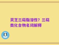 灵芝三萜脂溶性？三萜类化合物名词解释