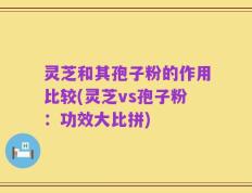 灵芝和其孢子粉的作用比较(灵芝vs孢子粉：功效大比拼)