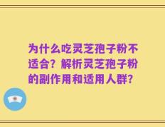 为什么吃灵芝孢子粉不适合？解析灵芝孢子粉的副作用和适用人群？