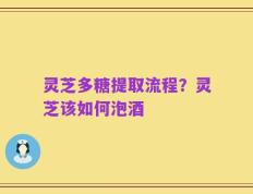 灵芝多糖提取流程？灵芝该如何泡酒