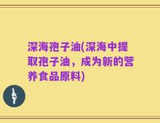 深海孢子油(深海中提取孢子油，成为新的营养食品原料)