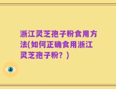 浙江灵芝孢子粉食用方法(如何正确食用浙江灵芝孢子粉？)