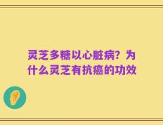 灵芝多糖以心脏病？为什么灵芝有抗癌的功效