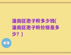 潼南区孢子粉多少钱(潼南区孢子粉价格是多少？)