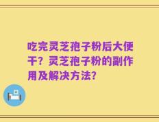 吃完灵芝孢子粉后大便干？灵芝孢子粉的副作用及解决方法？