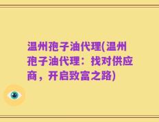 温州孢子油代理(温州孢子油代理：找对供应商，开启致富之路)