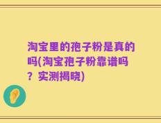淘宝里的孢子粉是真的吗(淘宝孢子粉靠谱吗？实测揭晓)