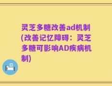 灵芝多糖改善ad机制(改善记忆障碍：灵芝多糖可影响AD疾病机制)