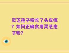 灵芝孢子粉吃了头皮痒？如何正确食用灵芝孢子粉？