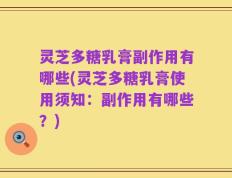 灵芝多糖乳膏副作用有哪些(灵芝多糖乳膏使用须知：副作用有哪些？)