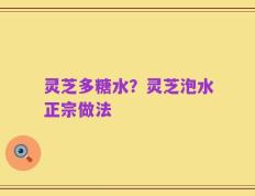 灵芝多糖水？灵芝泡水正宗做法