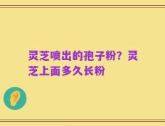 灵芝喷出的孢子粉？灵芝上面多久长粉