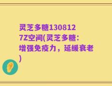灵芝多糖1308127Z空间(灵芝多糖：增强免疫力，延缓衰老)