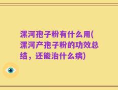漯河孢子粉有什么用(漯河产孢子粉的功效总结，还能治什么病)