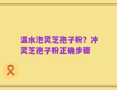 温水泡灵芝孢子粉？冲灵芝孢子粉正确步骤