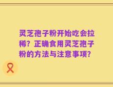 灵芝孢子粉开始吃会拉稀？正确食用灵芝孢子粉的方法与注意事项？
