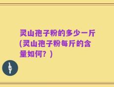 灵山孢子粉的多少一斤(灵山孢子粉每斤的含量如何？)
