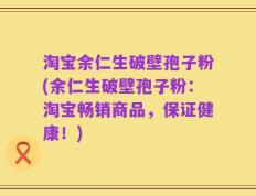 淘宝余仁生破壁孢子粉(余仁生破壁孢子粉：淘宝畅销商品，保证健康！)