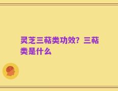 灵芝三萜类功效？三萜类是什么