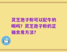 灵芝孢子粉可以配牛奶喝吗？灵芝孢子粉的正确食用方法？