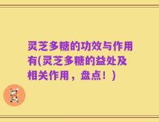 灵芝多糖的功效与作用有(灵芝多糖的益处及相关作用，盘点！)