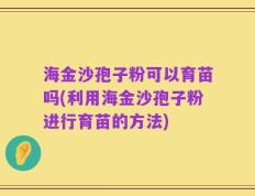海金沙孢子粉可以育苗吗(利用海金沙孢子粉进行育苗的方法)