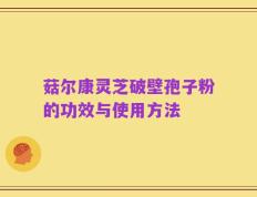 菇尔康灵芝破壁孢子粉的功效与使用方法