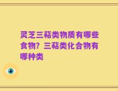 灵芝三萜类物质有哪些食物？三萜类化合物有哪种类
